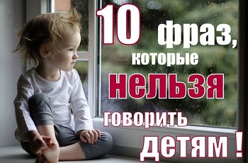 10 фраз, которые нельзя говорить ребенку!