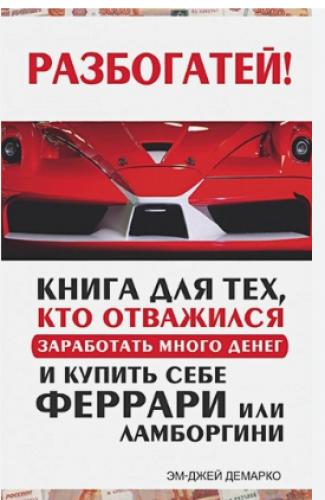 Разбогатей! Книга для тех, кто отважился заработать много денег и купить себе Феррари или Ламборгини