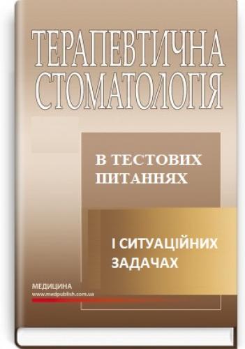 ТЕРАПЕВТИЧНА СТОМАТОЛОГІЯ В ТЕСТОВИХ ПИТАННЯХ І СИТУАЦІЙНИХ ЗАДАЧАХ