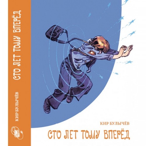 Кир Булычев - Сто лет тому вперёд, или Гостья из будущего (2010)