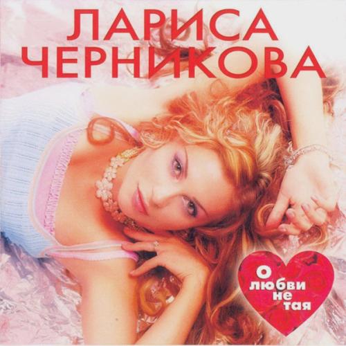 Лариса Черникова - О любви не тая (2004)